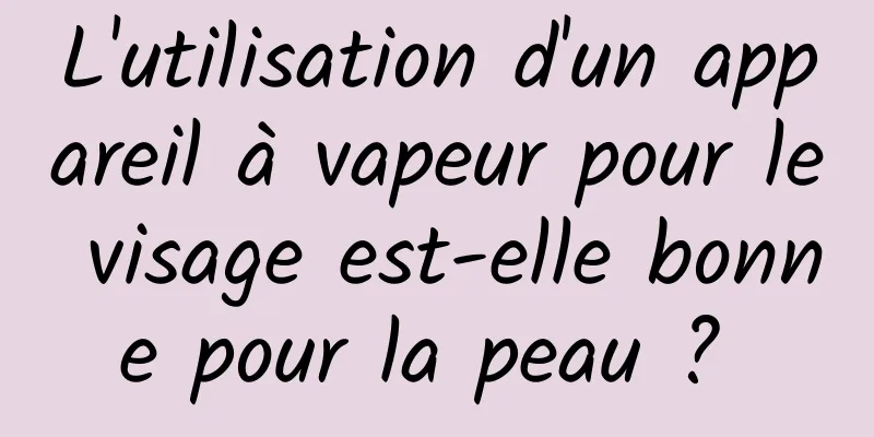 L'utilisation d'un appareil à vapeur pour le visage est-elle bonne pour la peau ? 