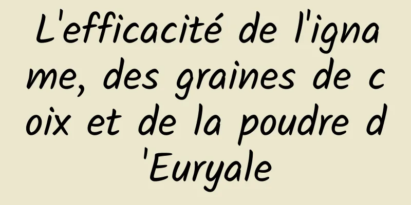 L'efficacité de l'igname, des graines de coix et de la poudre d'Euryale