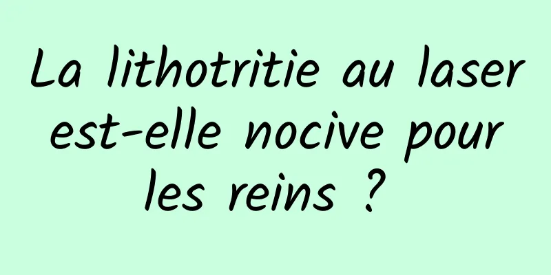 La lithotritie au laser est-elle nocive pour les reins ? 