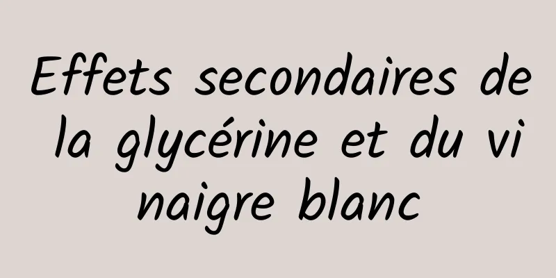 Effets secondaires de la glycérine et du vinaigre blanc