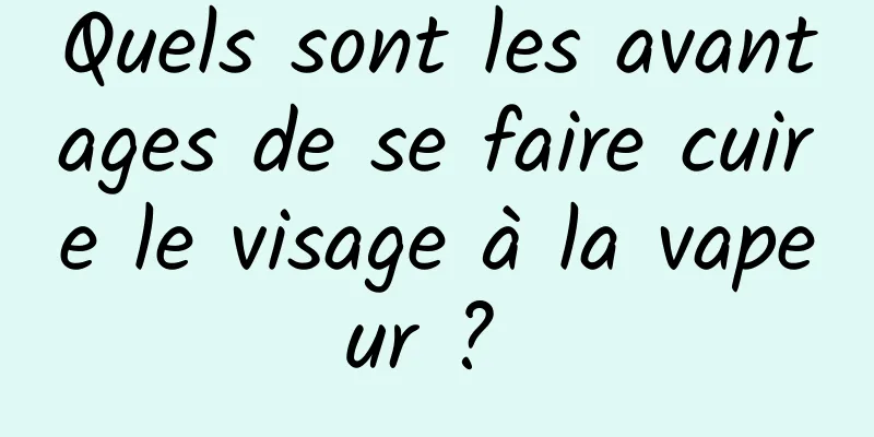 Quels sont les avantages de se faire cuire le visage à la vapeur ? 