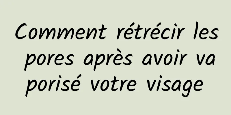 Comment rétrécir les pores après avoir vaporisé votre visage