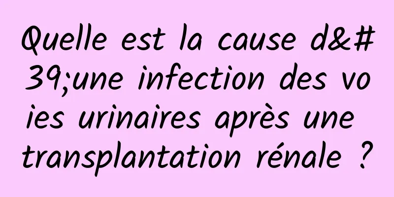 Quelle est la cause d'une infection des voies urinaires après une transplantation rénale ?