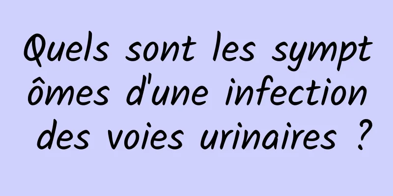 Quels sont les symptômes d'une infection des voies urinaires ?