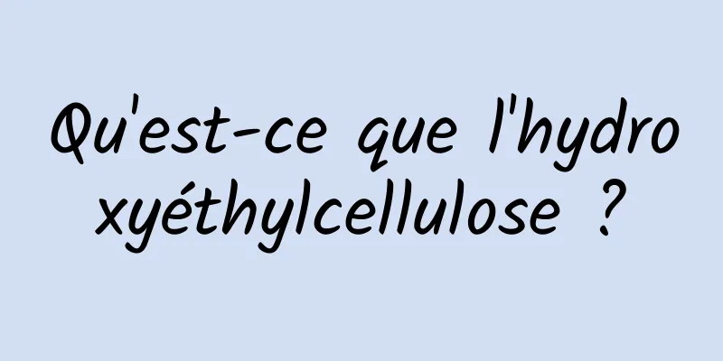 Qu'est-ce que l'hydroxyéthylcellulose ?