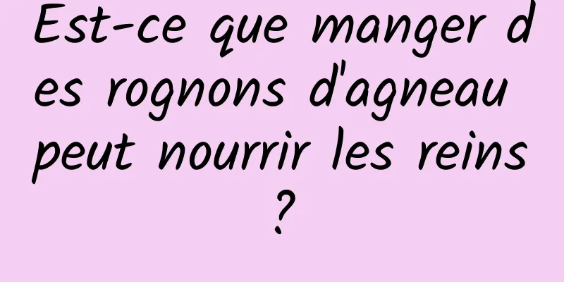 Est-ce que manger des rognons d'agneau peut nourrir les reins ? 