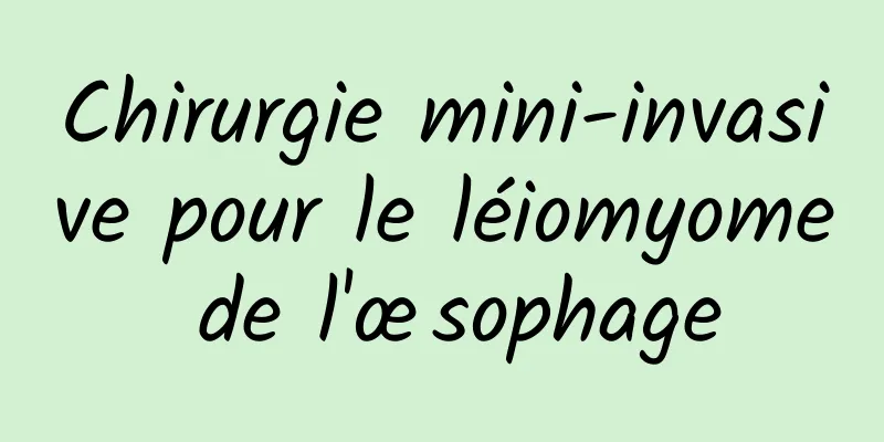 Chirurgie mini-invasive pour le léiomyome de l'œsophage