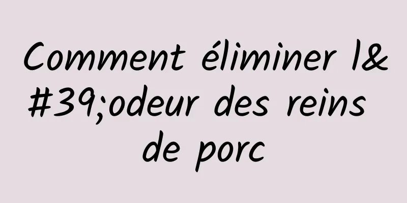 Comment éliminer l'odeur des reins de porc