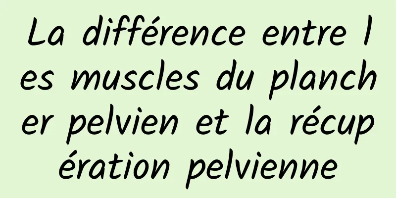 La différence entre les muscles du plancher pelvien et la récupération pelvienne