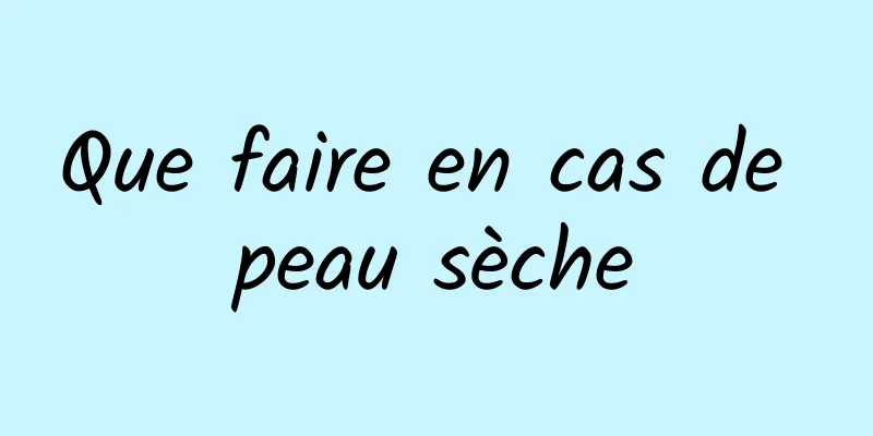 Que faire en cas de peau sèche