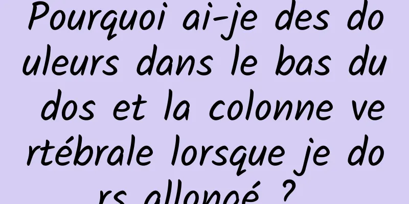 Pourquoi ai-je des douleurs dans le bas du dos et la colonne vertébrale lorsque je dors allongé ? 