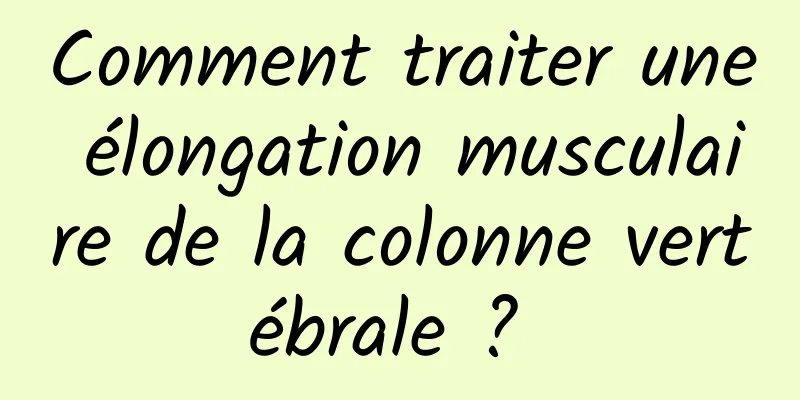 Comment traiter une élongation musculaire de la colonne vertébrale ? 