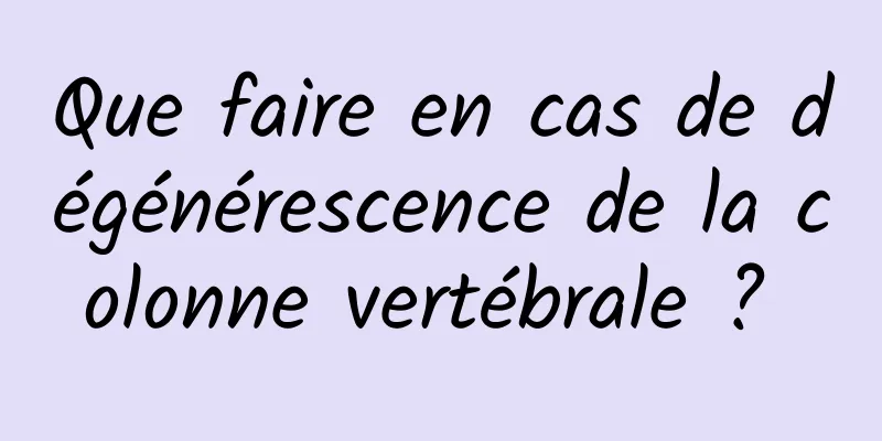 Que faire en cas de dégénérescence de la colonne vertébrale ? 