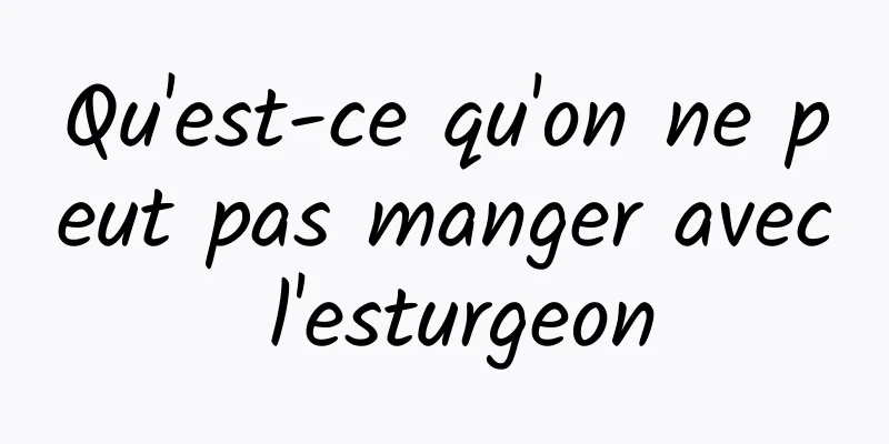 Qu'est-ce qu'on ne peut pas manger avec l'esturgeon