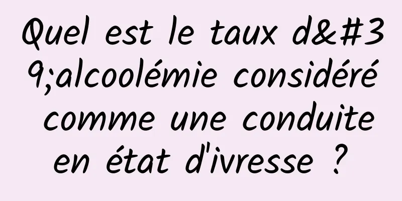 Quel est le taux d'alcoolémie considéré comme une conduite en état d'ivresse ? 