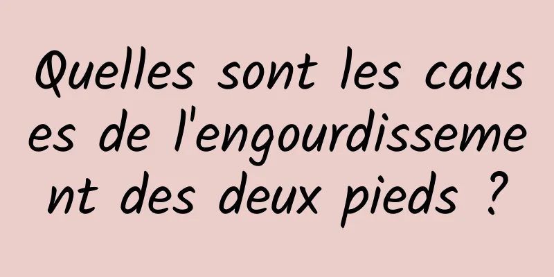 Quelles sont les causes de l'engourdissement des deux pieds ?