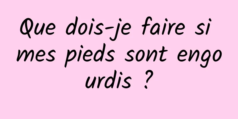 Que dois-je faire si mes pieds sont engourdis ?