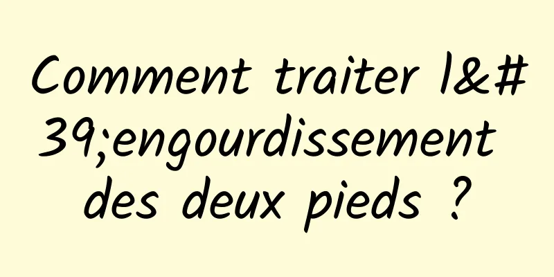 Comment traiter l'engourdissement des deux pieds ?