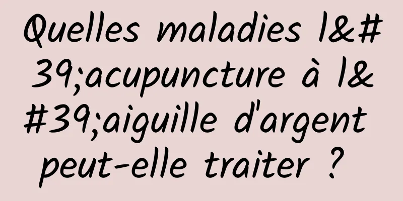 Quelles maladies l'acupuncture à l'aiguille d'argent peut-elle traiter ? 