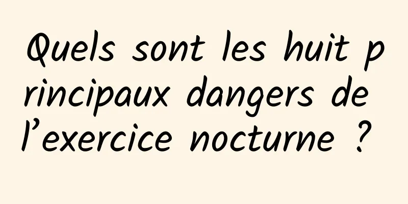 Quels sont les huit principaux dangers de l’exercice nocturne ? 