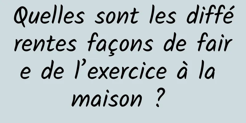 Quelles sont les différentes façons de faire de l’exercice à la maison ? 