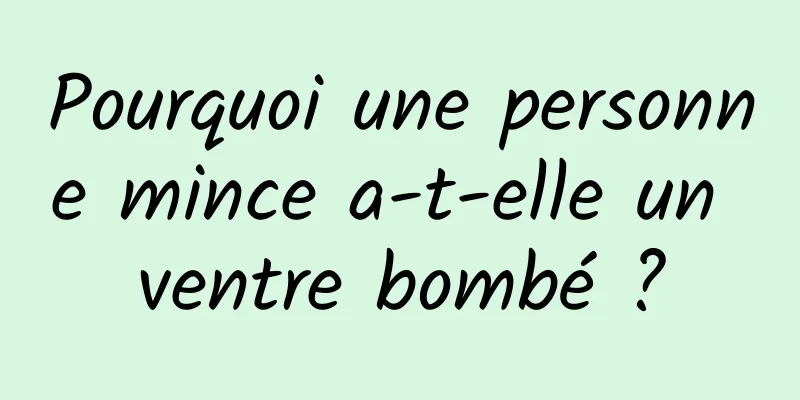 Pourquoi une personne mince a-t-elle un ventre bombé ?