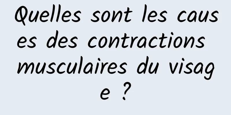 Quelles sont les causes des contractions musculaires du visage ?