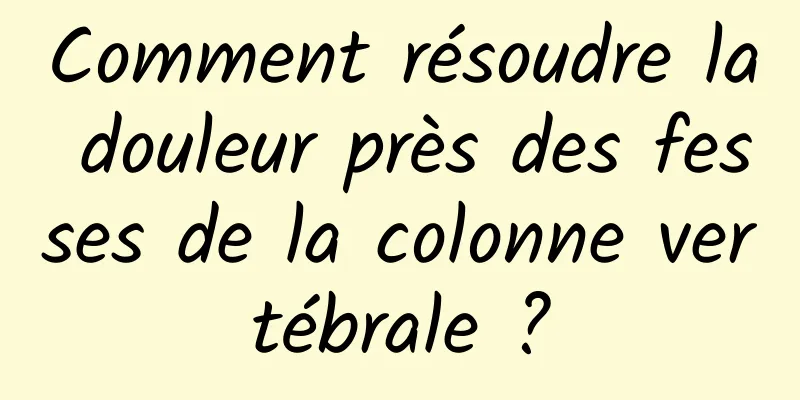 Comment résoudre la douleur près des fesses de la colonne vertébrale ?