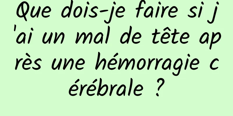 Que dois-je faire si j'ai un mal de tête après une hémorragie cérébrale ?