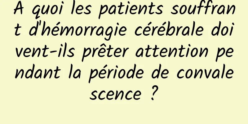 À quoi les patients souffrant d'hémorragie cérébrale doivent-ils prêter attention pendant la période de convalescence ?