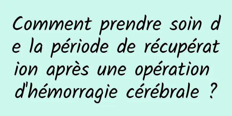 Comment prendre soin de la période de récupération après une opération d'hémorragie cérébrale ?