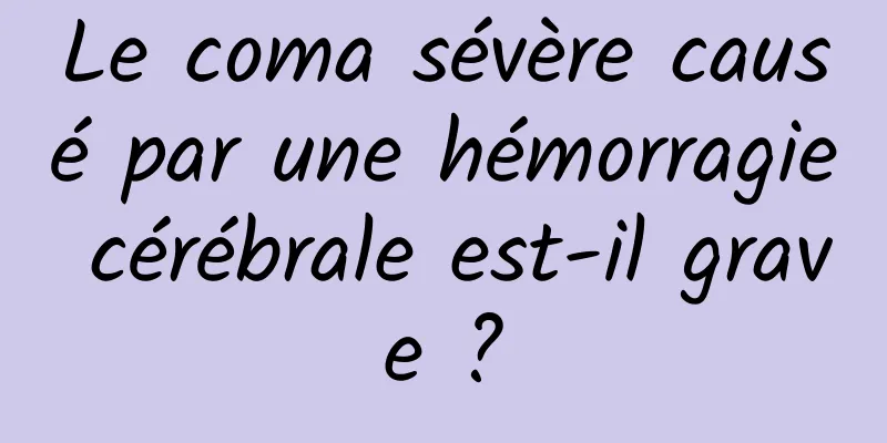 Le coma sévère causé par une hémorragie cérébrale est-il grave ?