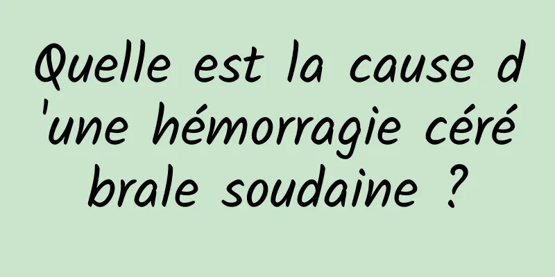 Quelle est la cause d'une hémorragie cérébrale soudaine ?