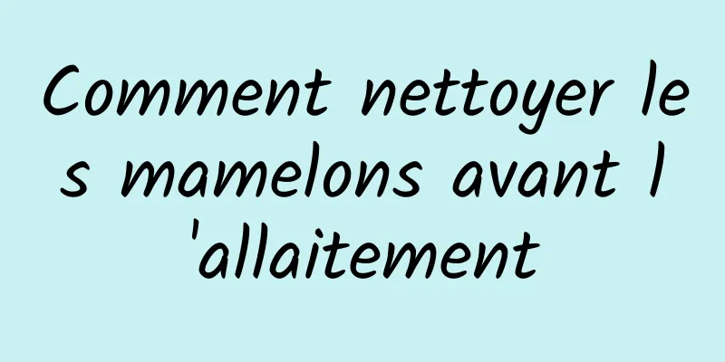 Comment nettoyer les mamelons avant l'allaitement