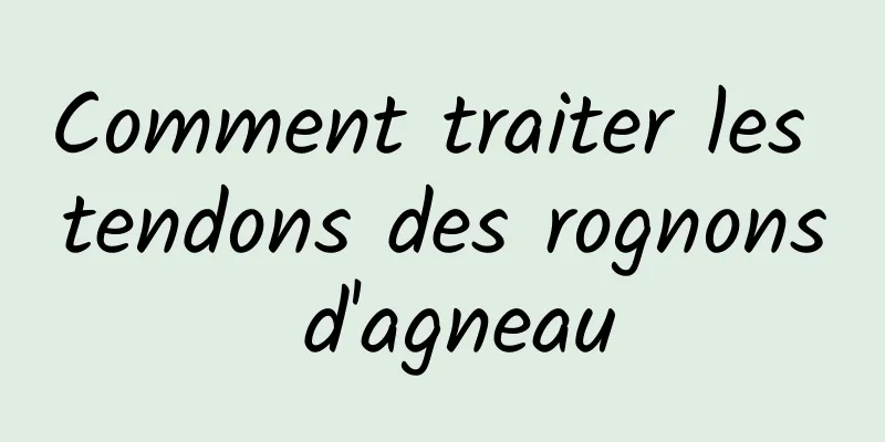 Comment traiter les tendons des rognons d'agneau