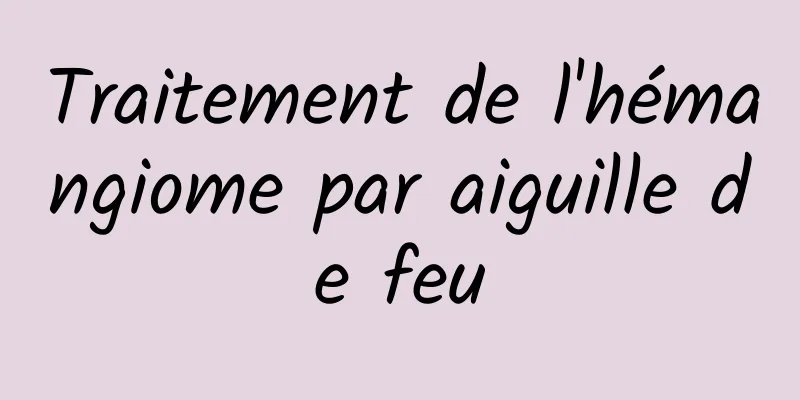 Traitement de l'hémangiome par aiguille de feu