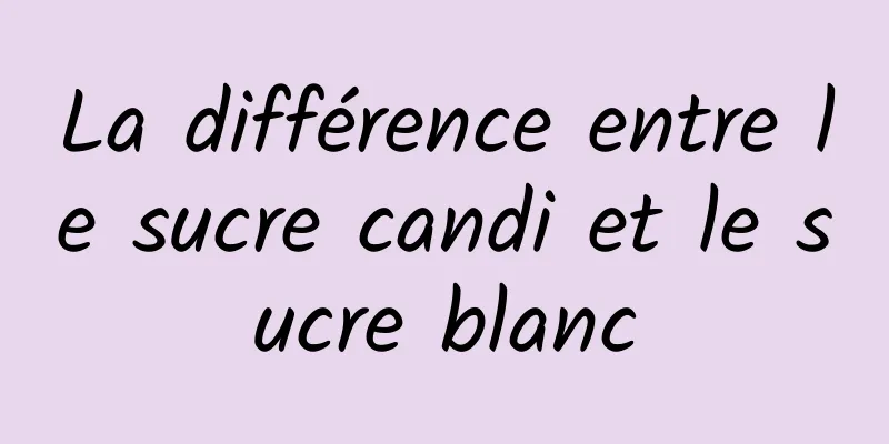 La différence entre le sucre candi et le sucre blanc