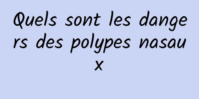 Quels sont les dangers des polypes nasaux