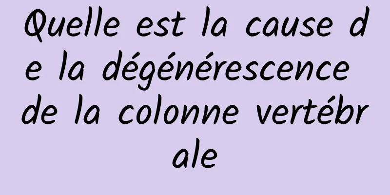 Quelle est la cause de la dégénérescence de la colonne vertébrale