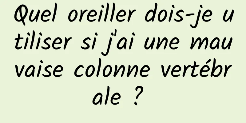 Quel oreiller dois-je utiliser si j'ai une mauvaise colonne vertébrale ? 