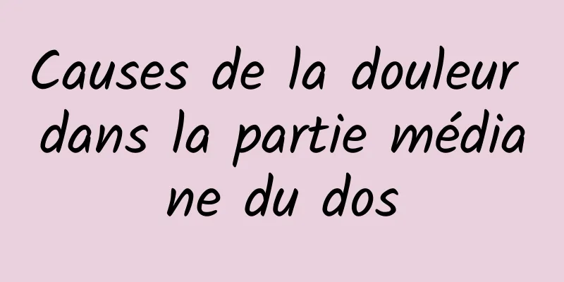 Causes de la douleur dans la partie médiane du dos