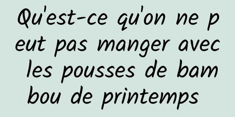 Qu'est-ce qu'on ne peut pas manger avec les pousses de bambou de printemps 