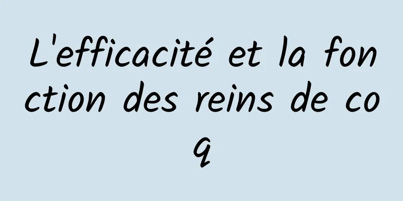 L'efficacité et la fonction des reins de coq