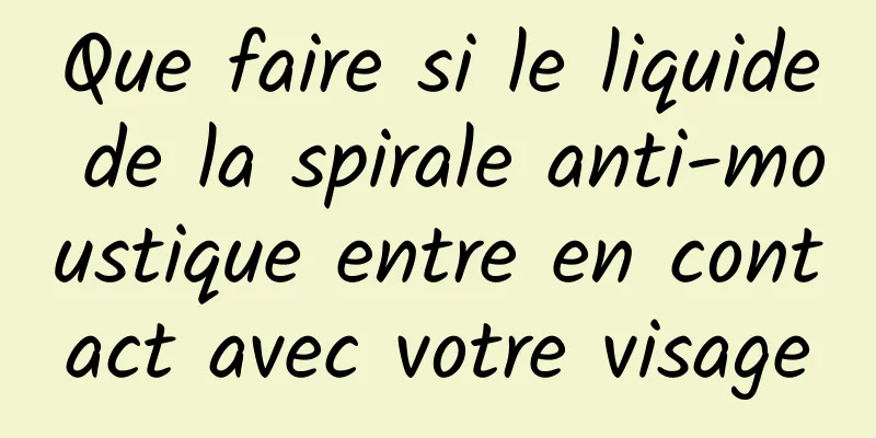 Que faire si le liquide de la spirale anti-moustique entre en contact avec votre visage