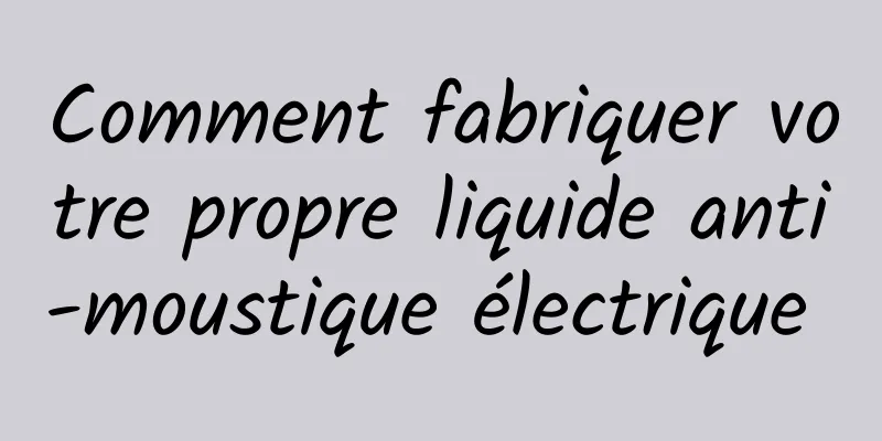 Comment fabriquer votre propre liquide anti-moustique électrique 