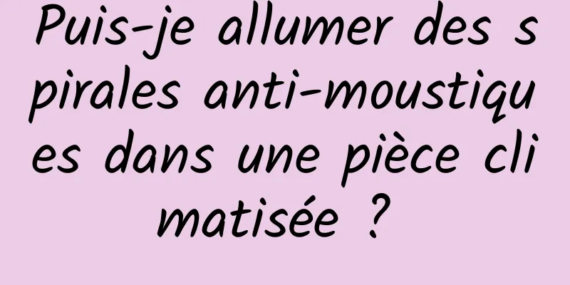 Puis-je allumer des spirales anti-moustiques dans une pièce climatisée ? 