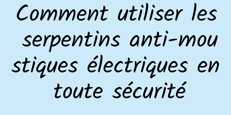 Comment utiliser les serpentins anti-moustiques électriques en toute sécurité