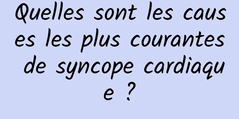 Quelles sont les causes les plus courantes de syncope cardiaque ?