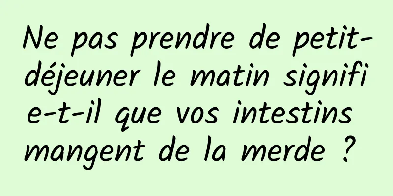 Ne pas prendre de petit-déjeuner le matin signifie-t-il que vos intestins mangent de la merde ? 