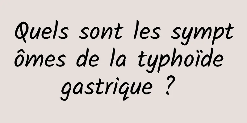 Quels sont les symptômes de la typhoïde gastrique ? 